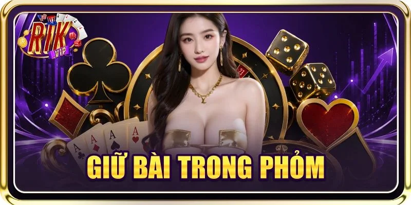 Giữ Bài Trong Phỏm Là Gì? Cách Chơi Thực Chiến, Hiệu Quả