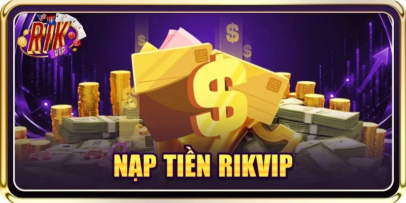 Nạp Tiền RIKVIP: Bật Mí Cách Giao Dịch Nhanh Chóng