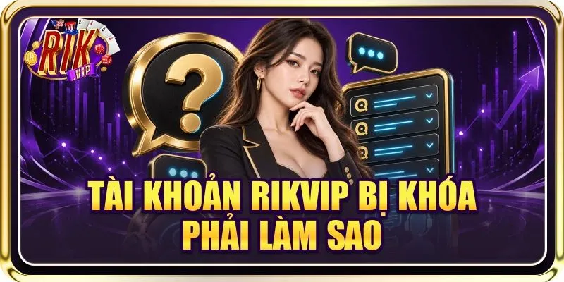 Trả Lời Chính Xác Tài Khoản RIKVIP Bị Khóa Phải Làm Sao?